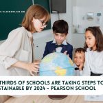 Two-thirds of English schools are taking steps to be more sustainable by 2024 says new Pearson School Report – clickdo